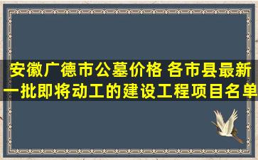 安徽广德市公墓价格 各市县最新一批即将动工的建设工程项目名单汇总